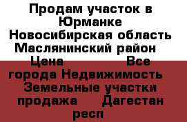 Продам участок в Юрманке Новосибирская область, Маслянинский район) › Цена ­ 700 000 - Все города Недвижимость » Земельные участки продажа   . Дагестан респ.